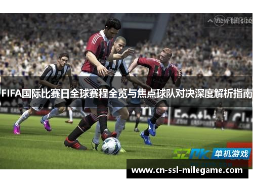 FIFA国际比赛日全球赛程全览与焦点球队对决深度解析指南 FIFA国际比赛日全球赛程全览与焦点球队对决深度解析指南