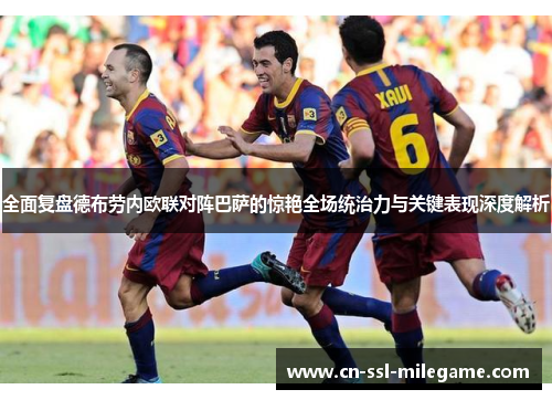 全面复盘德布劳内欧联对阵巴萨的惊艳全场统治力与关键表现深度解析 全面复盘德布劳内欧联对阵巴萨的惊艳全场统治力与关键表现深度解析