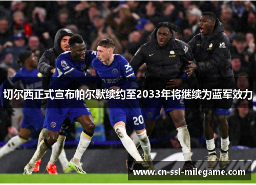 切尔西正式宣布帕尔默续约至2033年将继续为蓝军效力 切尔西正式宣布帕尔默续约至2033年将继续为蓝军效力