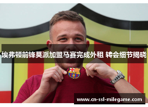 埃弗顿前锋莫派加盟马赛完成外租 转会细节揭晓 埃弗顿前锋莫派加盟马赛完成外租 转会细节揭晓