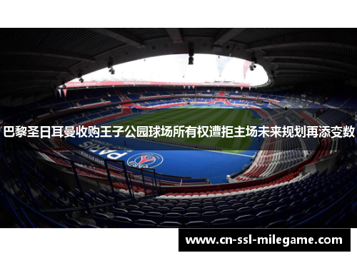 巴黎圣日耳曼收购王子公园球场所有权遭拒主场未来规划再添变数
