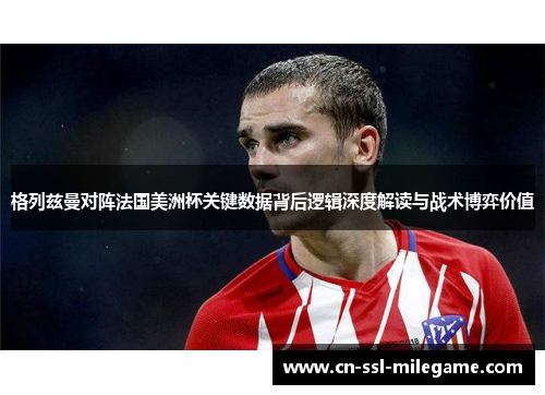 格列兹曼对阵法国美洲杯关键数据背后逻辑深度解读与战术博弈价值