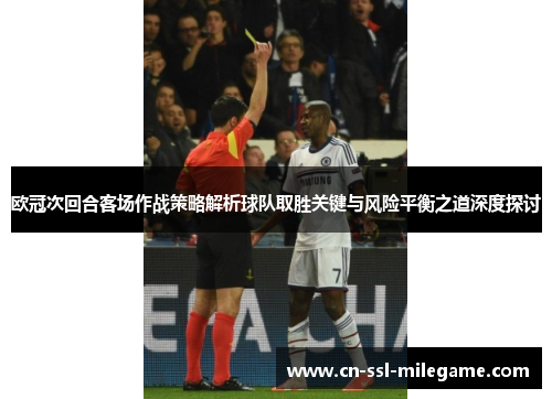 欧冠次回合客场作战策略解析球队取胜关键与风险平衡之道深度探讨 欧冠次回合客场作战策略解析球队取胜关键与风险平衡之道深度探讨