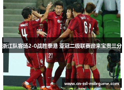 浙江队客场2-0战胜泰港 亚冠二级联赛迎来宝贵三分 浙江队客场2-0战胜泰港 亚冠二级联赛迎来宝贵三分