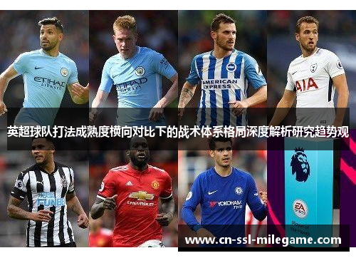 英超球队打法成熟度横向对比下的战术体系格局深度解析研究趋势观