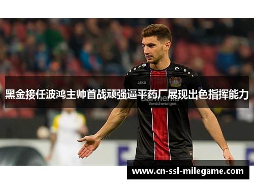 黑金接任波鸿主帅首战顽强逼平药厂展现出色指挥能力