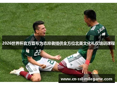 2026世界杯官方宣布为志愿者提供全方位北美文化礼仪培训课程