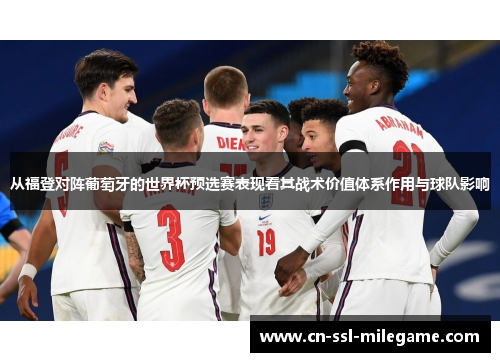 从福登对阵葡萄牙的世界杯预选赛表现看其战术价值体系作用与球队影响