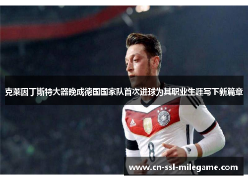 克莱因丁斯特大器晚成德国国家队首次进球为其职业生涯写下新篇章