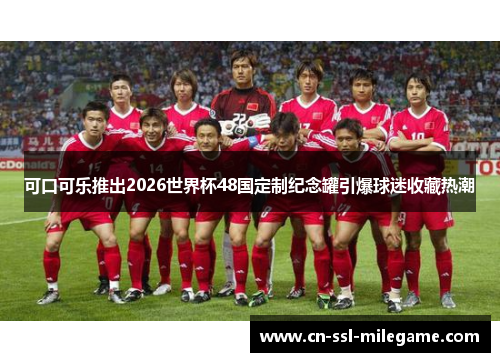 可口可乐推出2026世界杯48国定制纪念罐引爆球迷收藏热潮