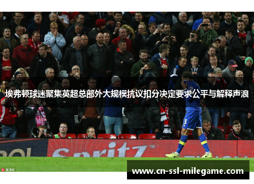 埃弗顿球迷聚集英超总部外大规模抗议扣分决定要求公平与解释声浪