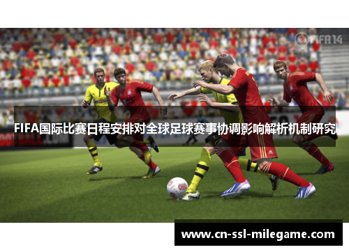FIFA国际比赛日程安排对全球足球赛事协调影响解析机制研究 FIFA国际比赛日程安排对全球足球赛事协调影响解析机制研究