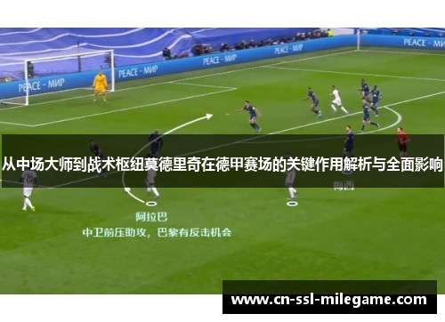 从中场大师到战术枢纽莫德里奇在德甲赛场的关键作用解析与全面影响