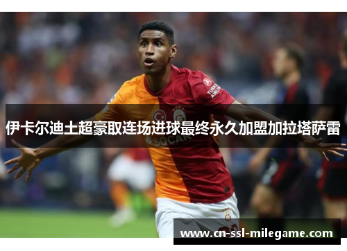 伊卡尔迪土超豪取连场进球最终永久加盟加拉塔萨雷