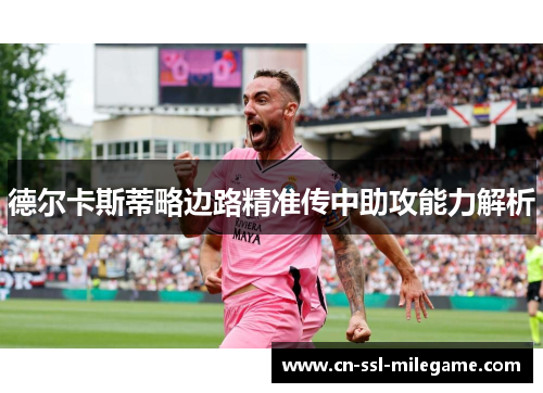 德尔卡斯蒂略边路精准传中助攻能力解析