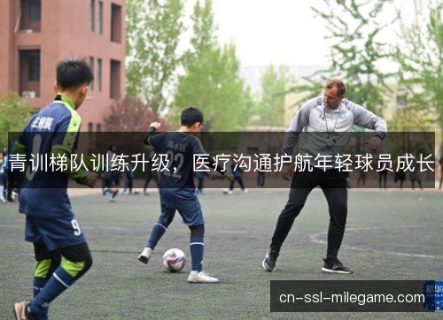 青训梯队训练升级，医疗沟通护航年轻球员成长