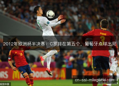 2012年欧洲杯半决赛:C罗排在第五个,葡萄牙点球出局 2012年欧洲杯半决赛:C罗排在第五个,葡萄牙点球出局